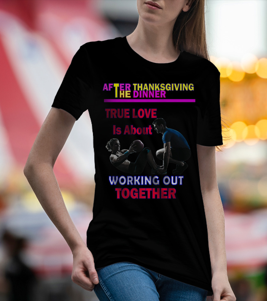 After Thanksgiving Dinner True Love Is About Working Out Together T-Shirt