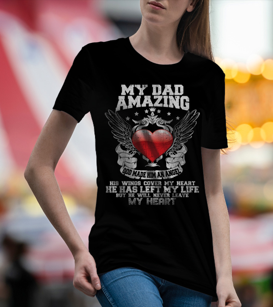 My Dad Amazing God Made Him An Angel His Wings Cover My Heart T-Shirt