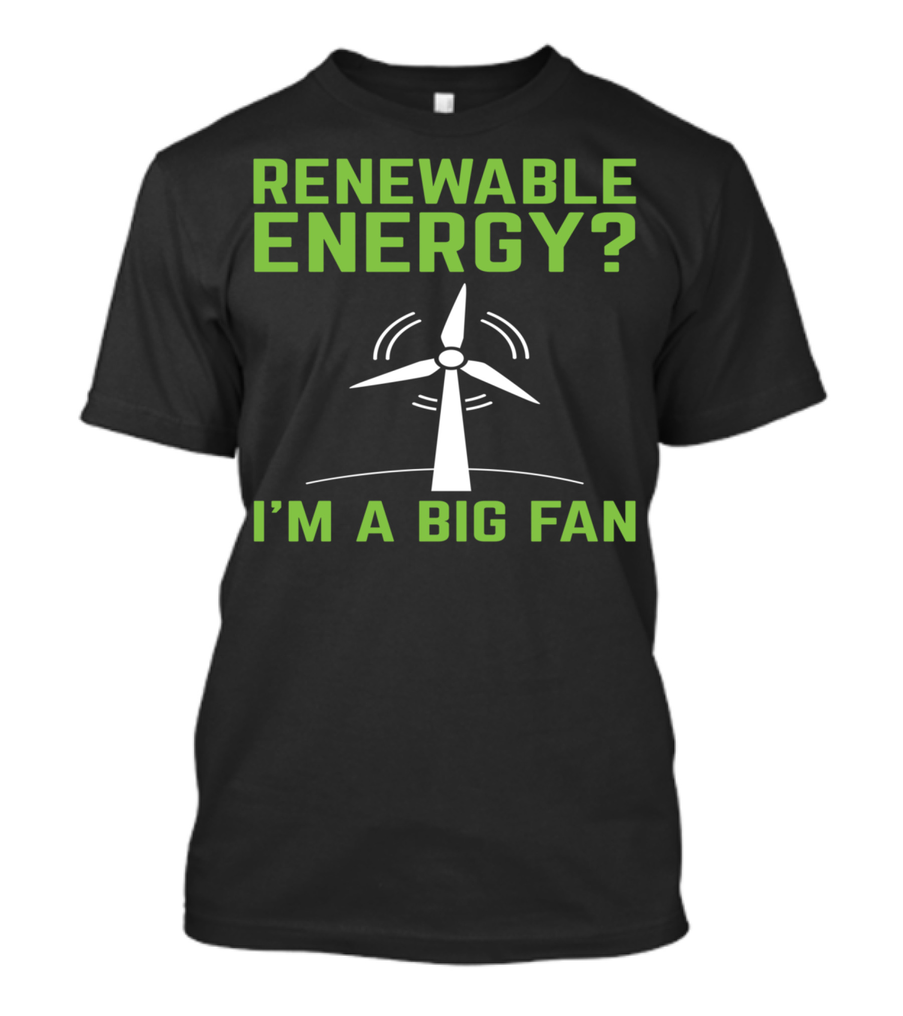 RENEWABLE ENERGY I'M A BIG FAN Earth Day Wind Turbine T-Shirt