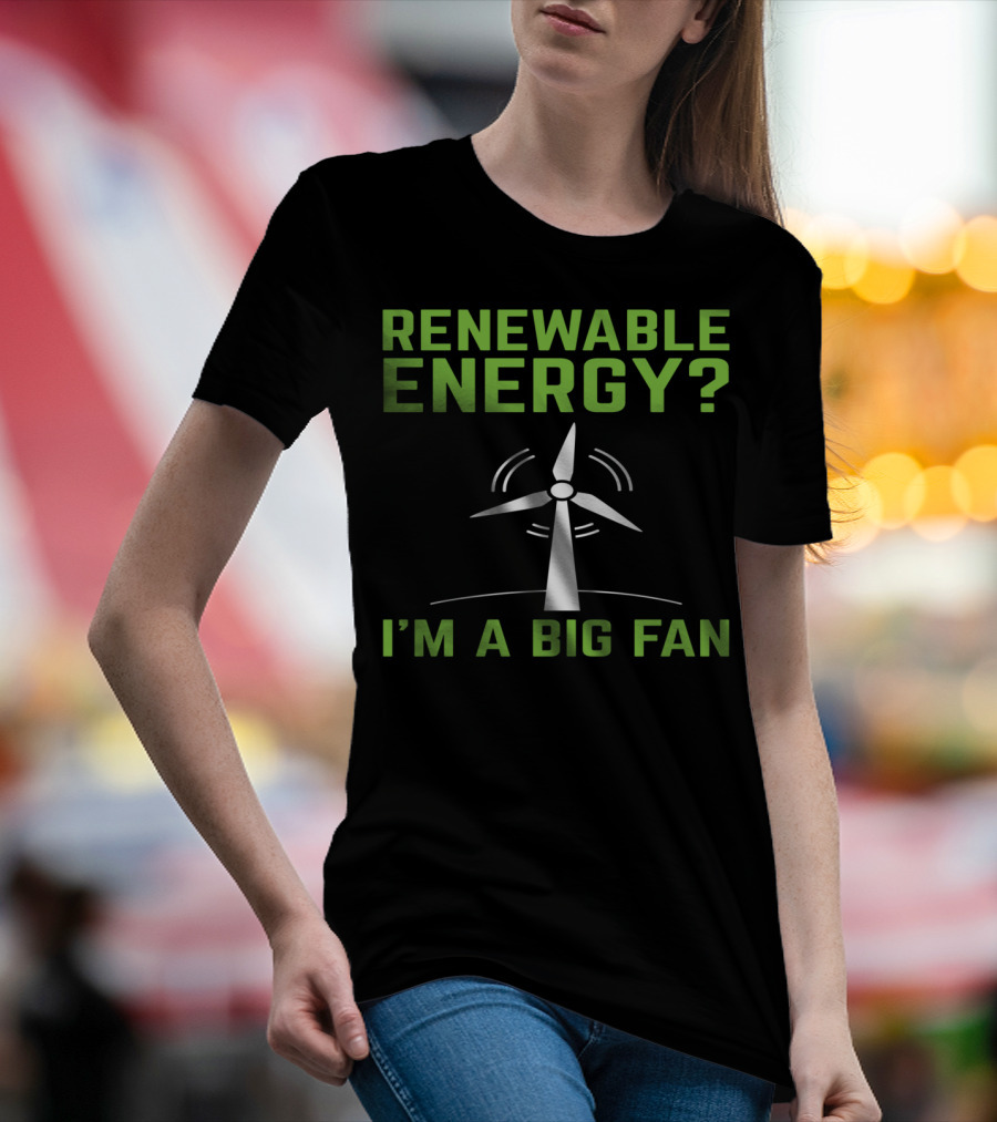 RENEWABLE ENERGY I'M A BIG FAN Earth Day Wind Turbine T-Shirt