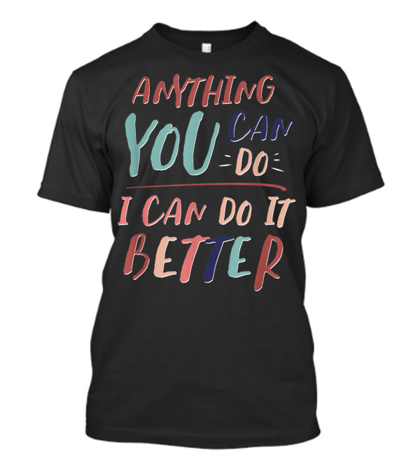 ANYTHING YOU CAN DO I CAN DO IT BETTER T-Shirt