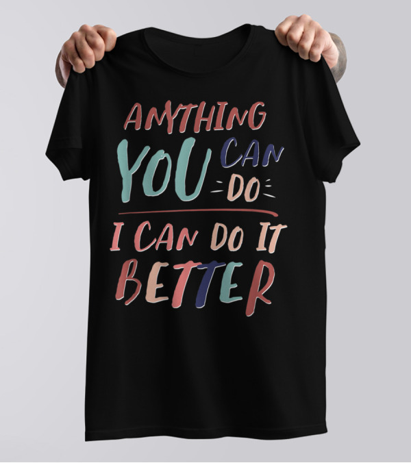 ANYTHING YOU CAN DO I CAN DO IT BETTER T-Shirt