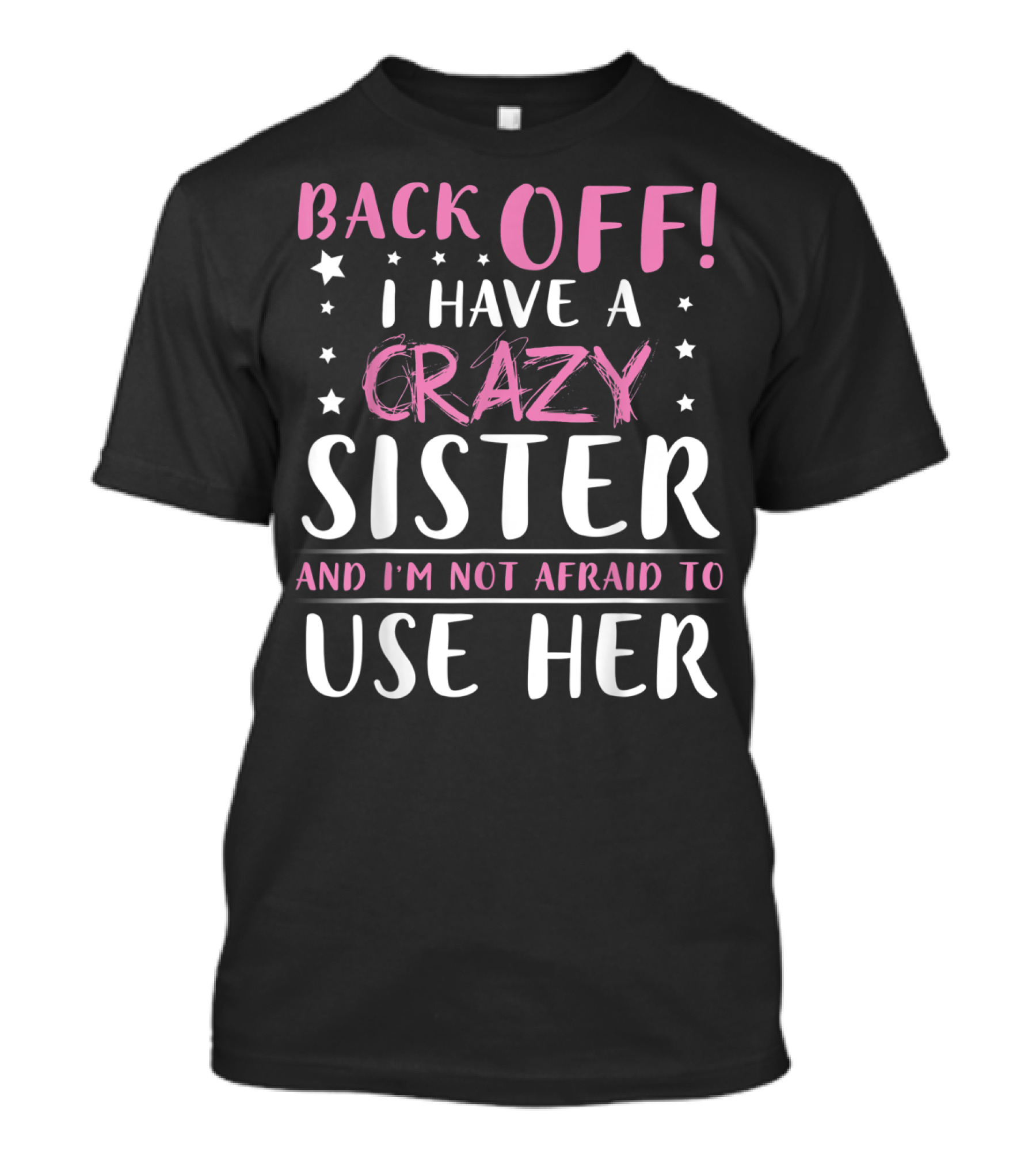 BACK OFF I HAVE A CRAZY SISTER AND I'M NOT AFRAID TO USE HER T-Shirt