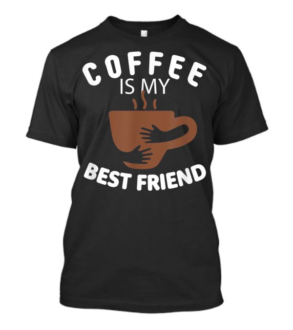 Coffee Is My Best Friend Hugging Cup T-Shirt