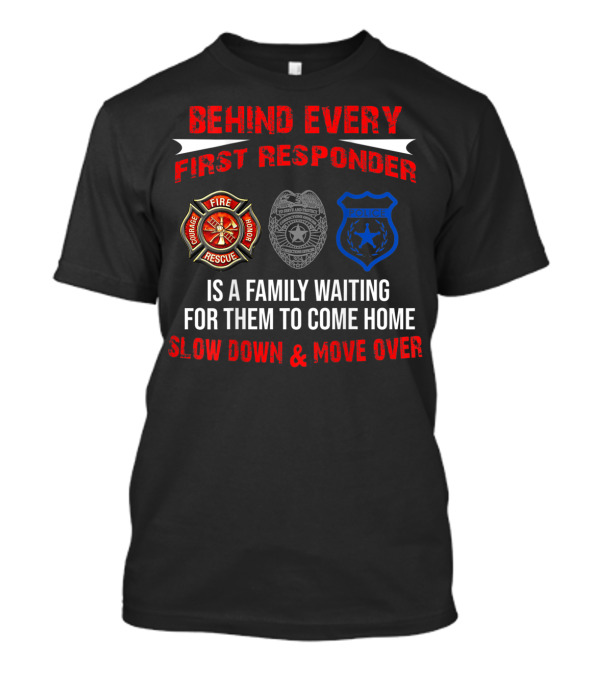 BEHIND EVERY FIRST RESPONDER IS A FAMILY WAITING FOR THEM TO COME HOME SLOW DOWN And MOVE OVER FIRE RESCUE POLICE T-Shirt