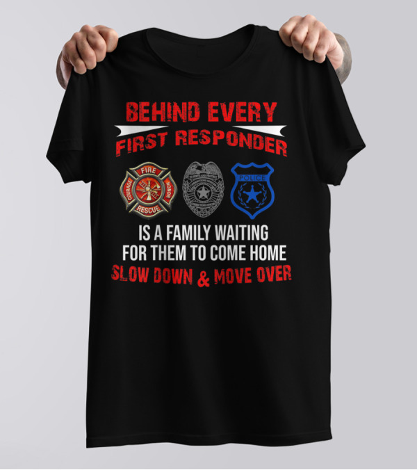 BEHIND EVERY FIRST RESPONDER IS A FAMILY WAITING FOR THEM TO COME HOME SLOW DOWN And MOVE OVER FIRE RESCUE POLICE T-Shirt