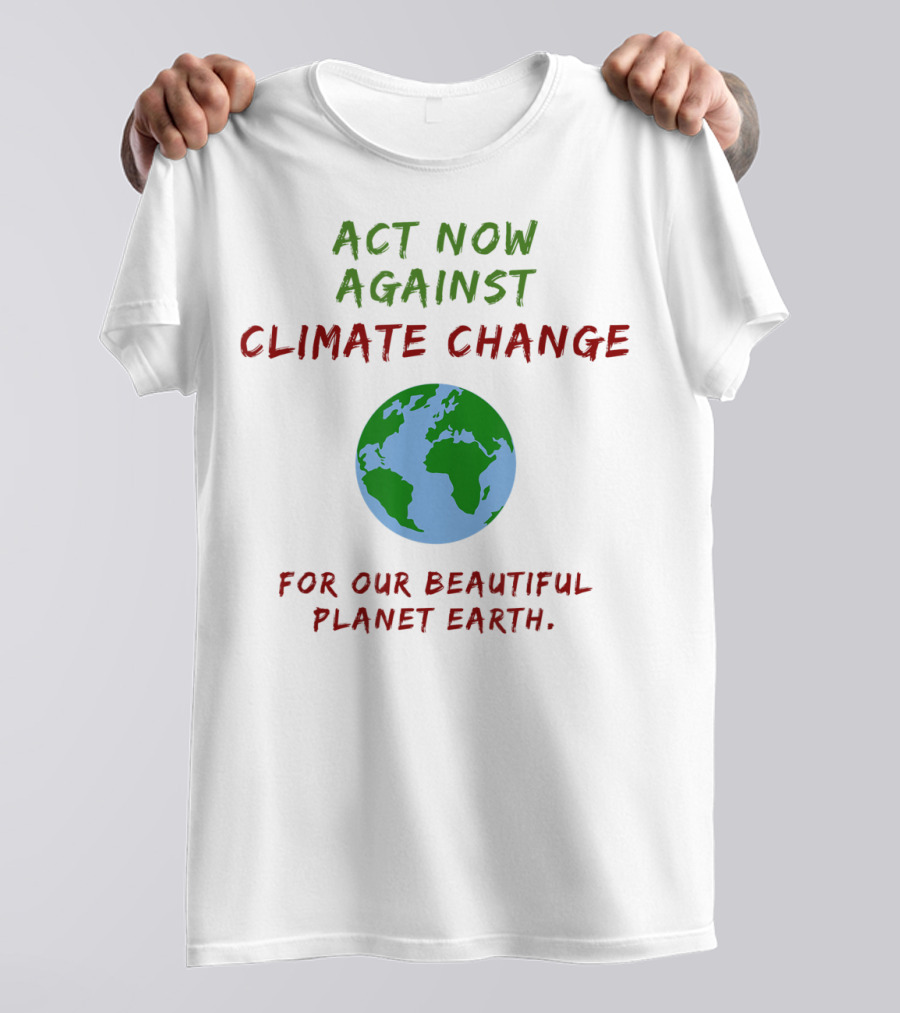 Act Now Against Climate Change For Our Beautiful Planet Earth T-Shirt