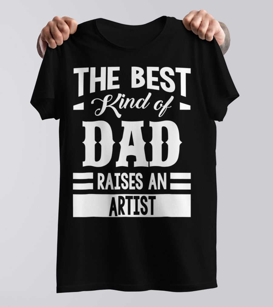 THE BEST KIND OF DAD RAISES AN ARTIST T-Shirt