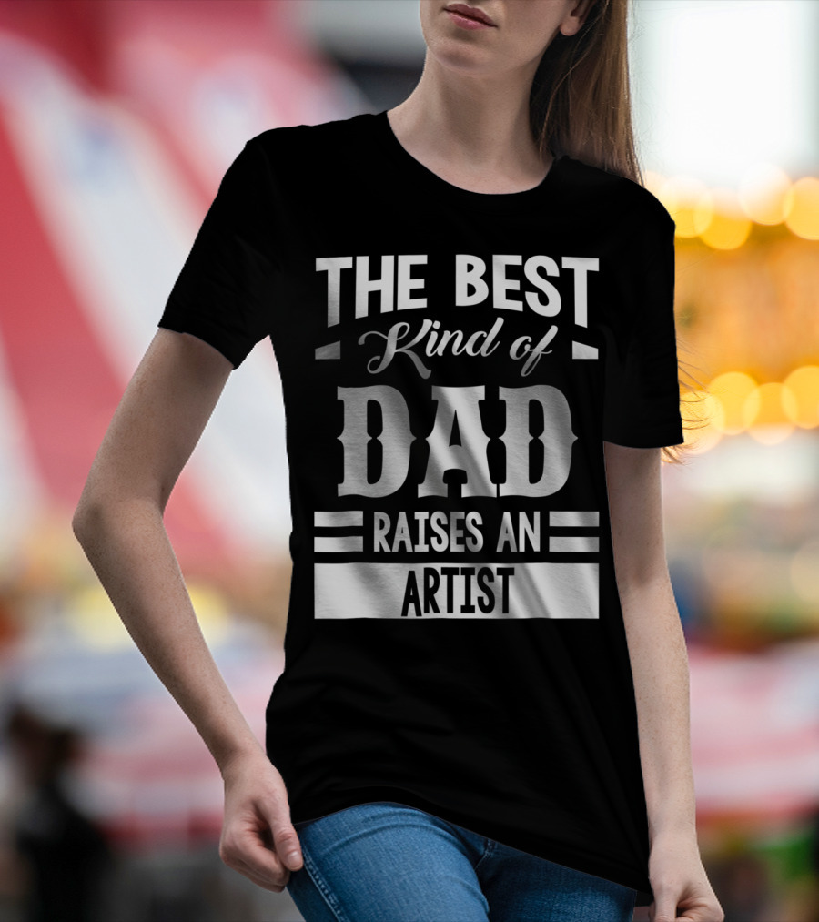 THE BEST KIND OF DAD RAISES AN ARTIST T-Shirt