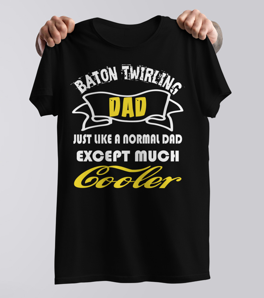 Baton Twirling Dad Just Like A Normal Dad Except Much Cooler T-Shirt