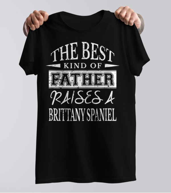 The Best Kind Of Father Raises A Brittany Spaniel T-Shirt