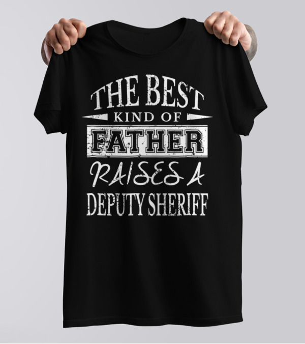 The Best Kind Of Father Raises A Deputy Sheriff T-Shirt