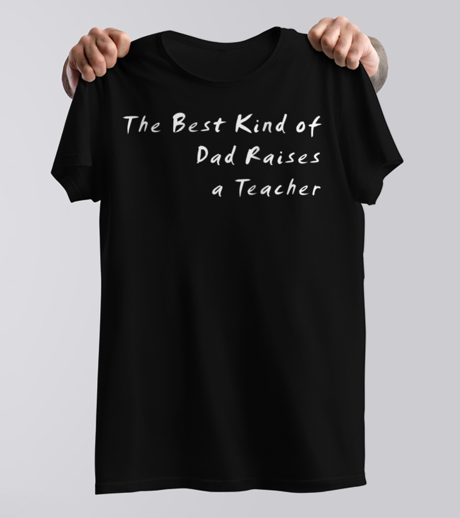 The Best Kind Of Dad Raises A Teacher 84 T-Shirt