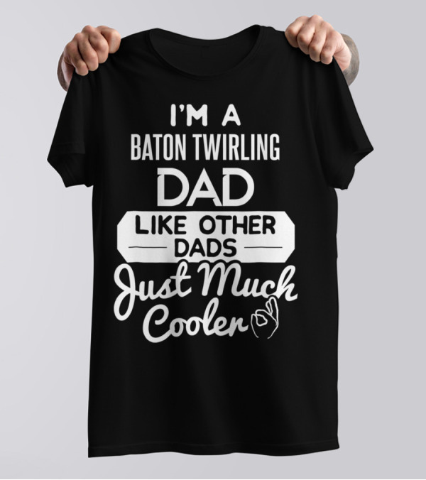 I'm A Baton Twirling Dad Like Other Dads Just Much Cooler T-Shirt