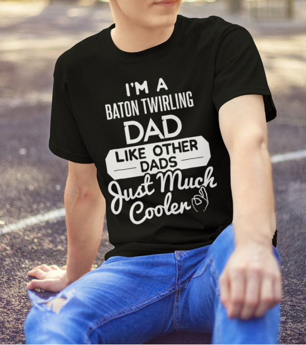 I'm A Baton Twirling Dad Like Other Dads Just Much Cooler T-Shirt