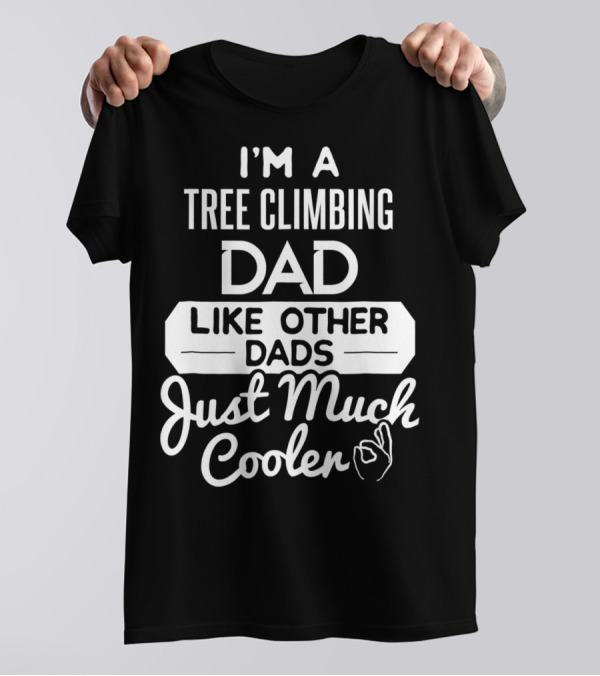 I'm A Tree Climbing Dad Like Other Dads Just Much Cooler T-Shirt