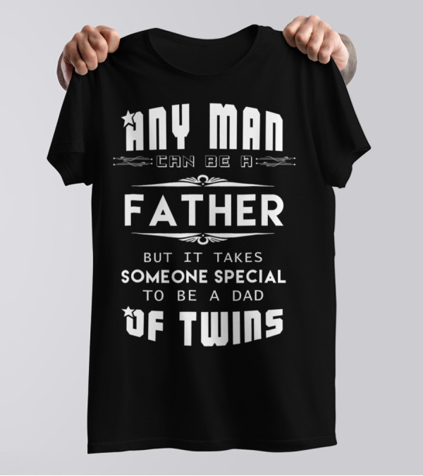 Any Man Can Be A Father But It Takes Someone Special To Be A Dad Of Twins T-Shirt