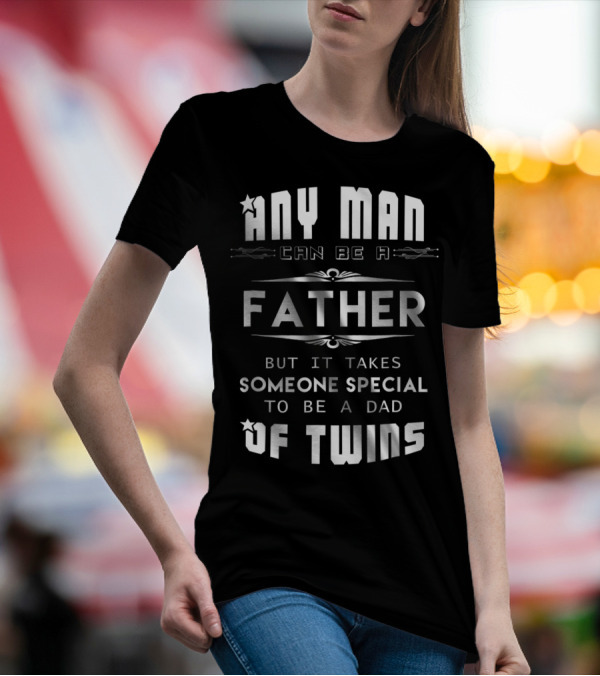 Any Man Can Be A Father But It Takes Someone Special To Be A Dad Of Twins T-Shirt