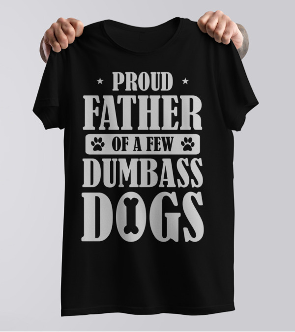 Proud Father Of A Few Dumbass Dogs Funny Dog Dad T-Shirt