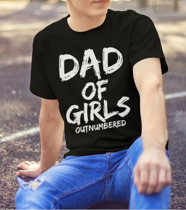 Dad Of Girls Outnumbered Funny Girl Father Daughters Outnumbered Dad Of Girls T-Shirt