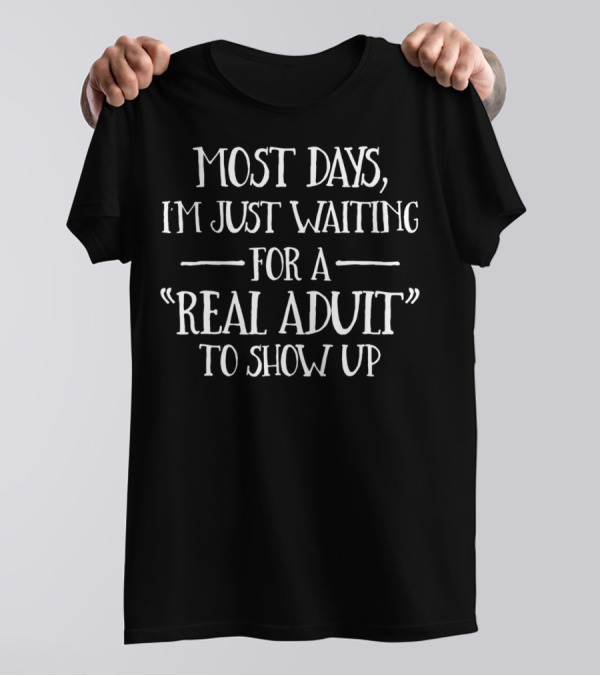 Most Days Waiting For A Real Adult To Show Up Dad Sarcasm Stay At Home Dad T-Shirt