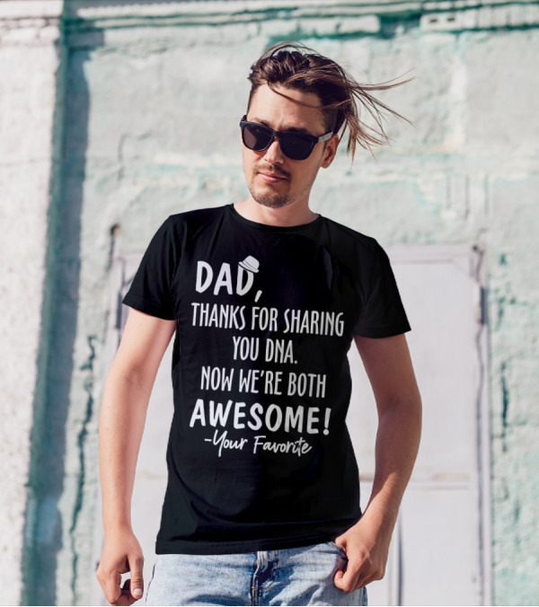 Dad Thanks For Sharing Your DNA Now We're Both Awesome Your Favorite T-Shirt