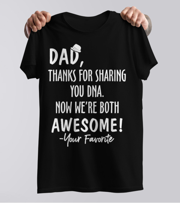 Dad Thanks For Sharing Your DNA Now We're Both Awesome Your Favorite T-Shirt