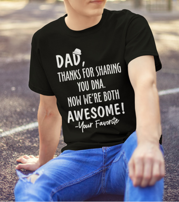 Dad Thanks For Sharing Your DNA Now We're Both Awesome Your Favorite T-Shirt