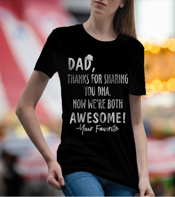 Dad Thanks For Sharing Your DNA Now We're Both Awesome Your Favorite T-Shirt