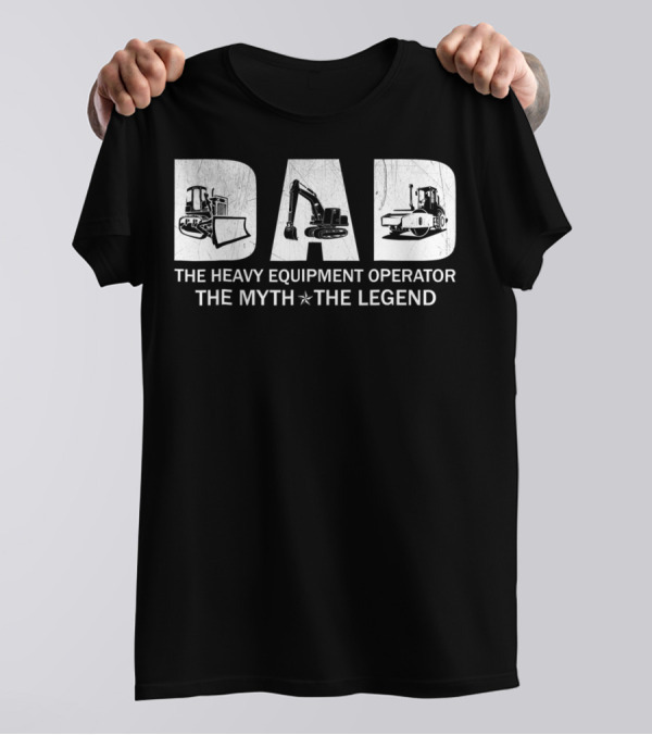 Dad The Heavy Equipment Operator The Myth The Legend T-Shirt