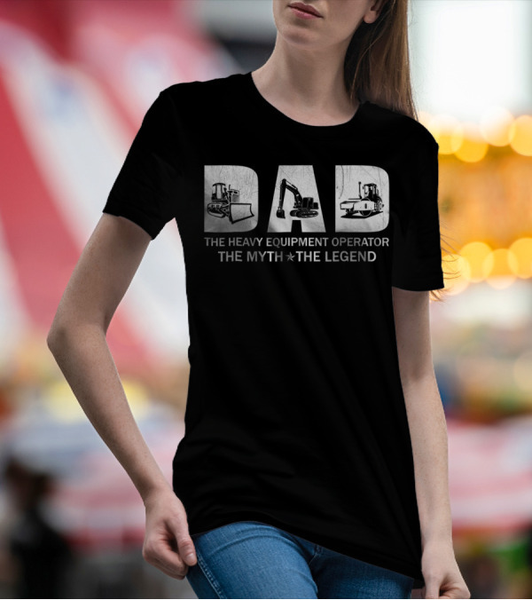 Dad The Heavy Equipment Operator The Myth The Legend T-Shirt