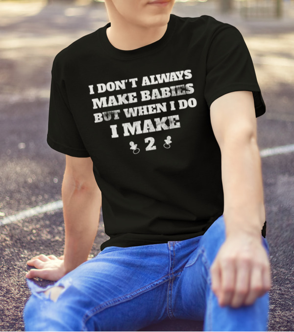 I Don't Always Make Babies But When I Do I Make 2 Twins Announcement Funny T-Shirt