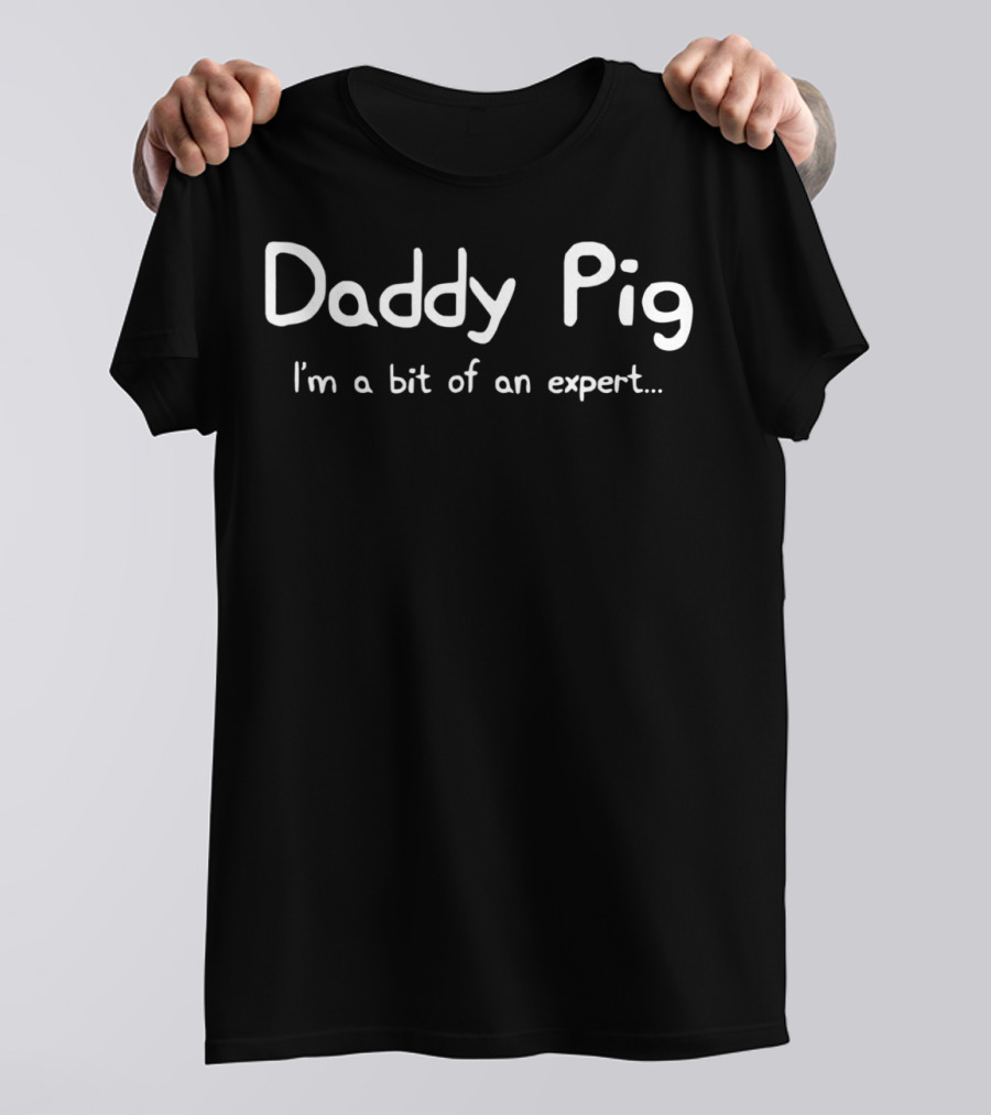 Daddy Pig I'm A Bit Of An Expert Father Dad Birthday Daughter Idea Pig83 T-Shirt