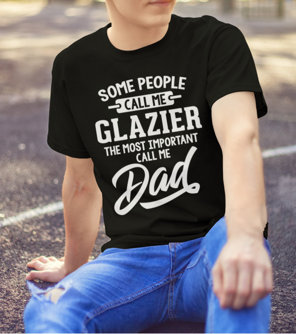 Some People Call Me Glazier The Most Important Call Me Dad T-Shirt