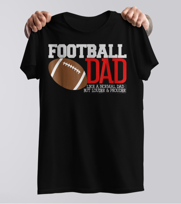 FOOTBALL DAD LIKE A NORMAL DAD BUT LOUDER And PROUDER T-Shirt