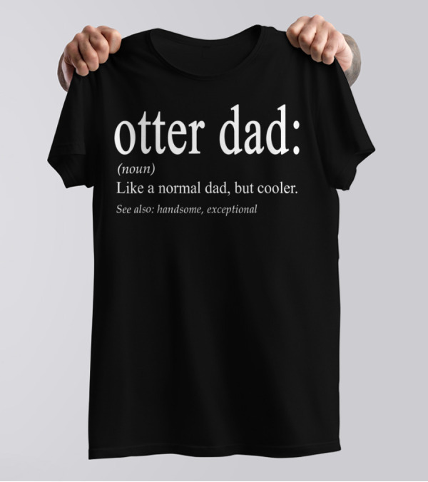 Otter Dad Definition Like A Normal Dad But Cooler Handsome Exceptional T-Shirt