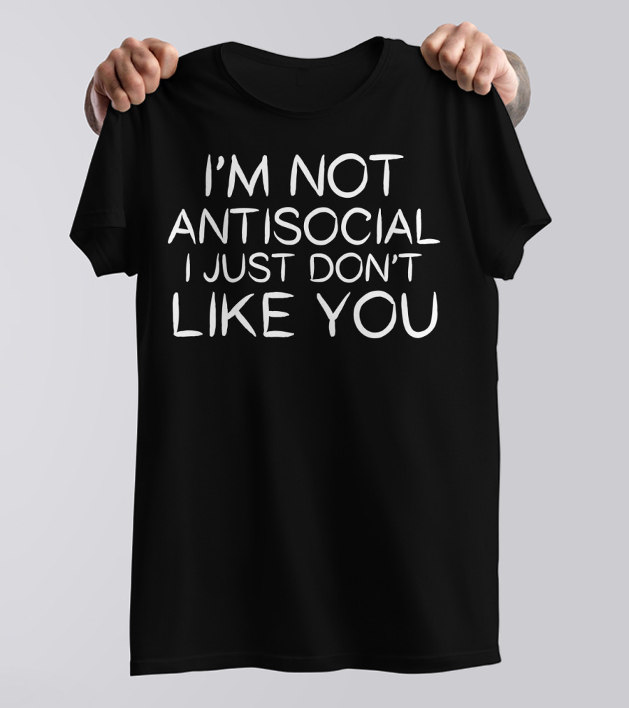 I'm Not Antisocial I Just Don't Like You Funny Antisocial Party Fun Son Black25 T-Shirt
