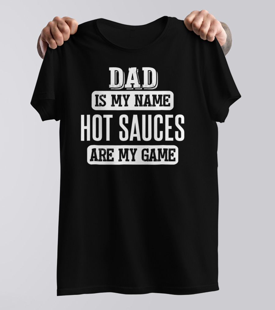 DAD IS MY NAME HOT SAUCES ARE MY GAME T-Shirt