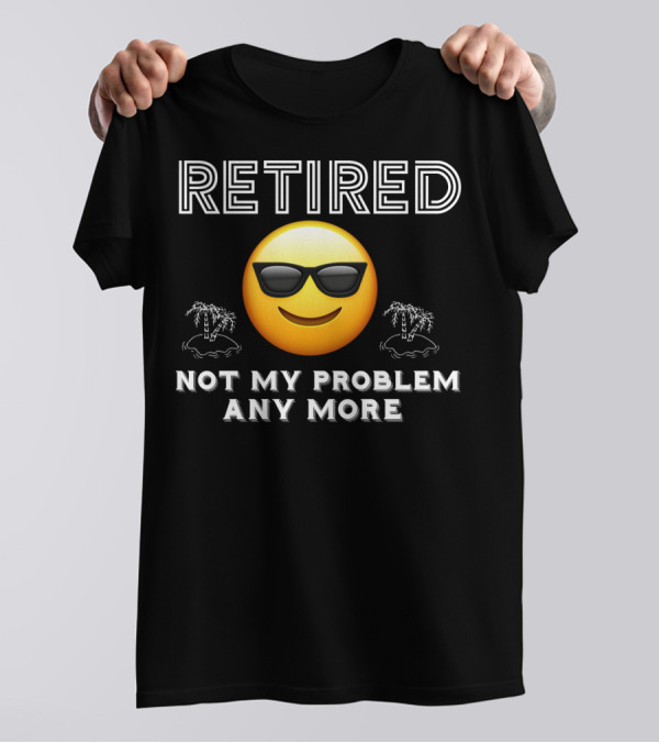Retired Not My Problem Anymore Emoji Sunglasses Fun Retirement Dad Idea T-Shirt