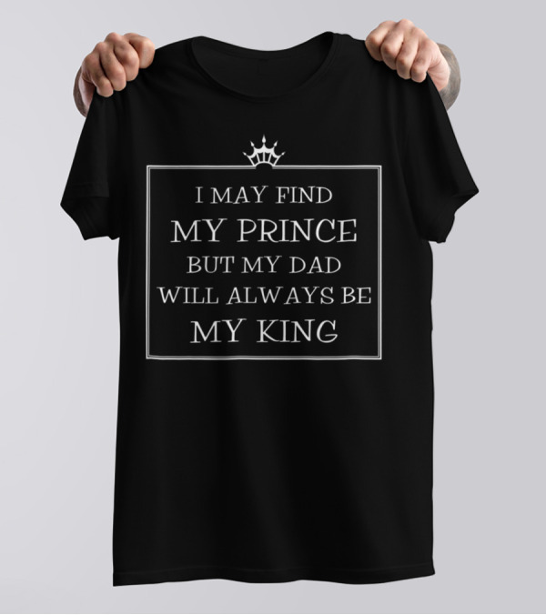I May Find My Prince But My Dad Will Always Be My King Crown Shi81 T-Shirt