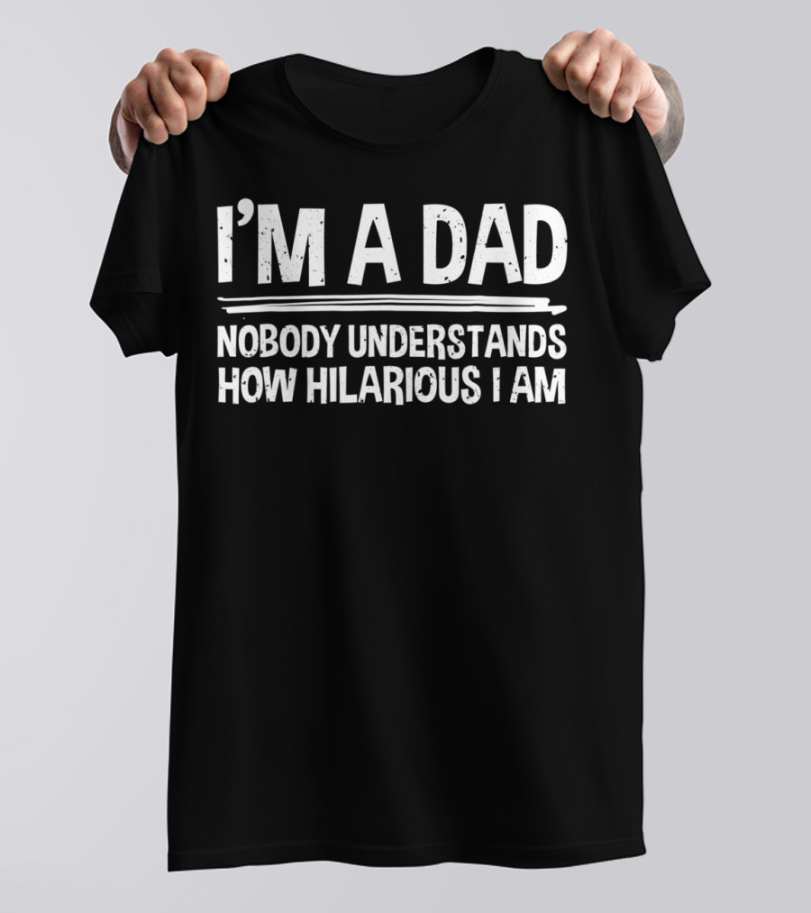 I'm A Dad Nobody Understands How Hilarious I Am T-Shirt
