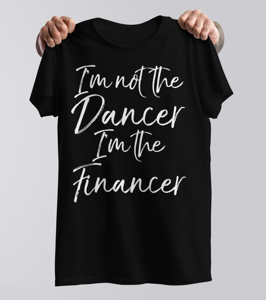 I'm Not The Dancer I'm The Financer Dancing Dad T-Shirt