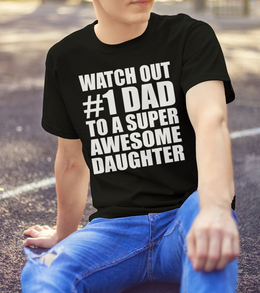WATCH OUT #1 DAD TO A SUPER AWESOME DAUGHTER T-Shirt