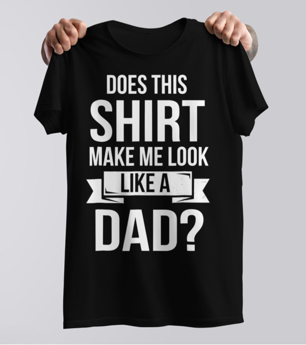 Mens Does This Shirt Make Me Look Like A Dad T-Shirt