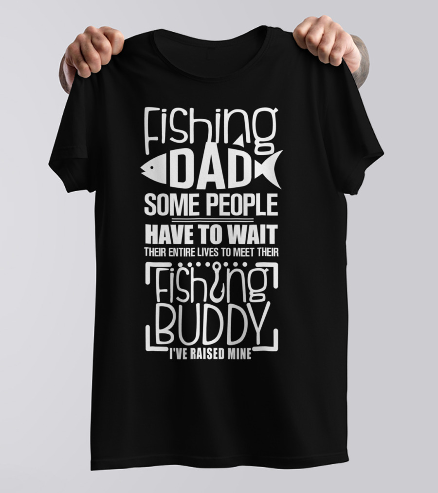 Fishing Dad Some People Have To Wait Their Entire Lives To Meet Their Fishing Buddy I've Raised Mine T-Shirt
