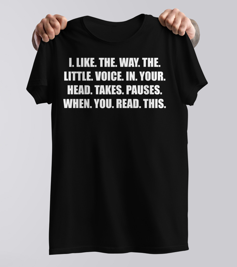 Mens Funny I Like The Way The Little Voice In Your Head Takes Pauses Joke T-Shirt