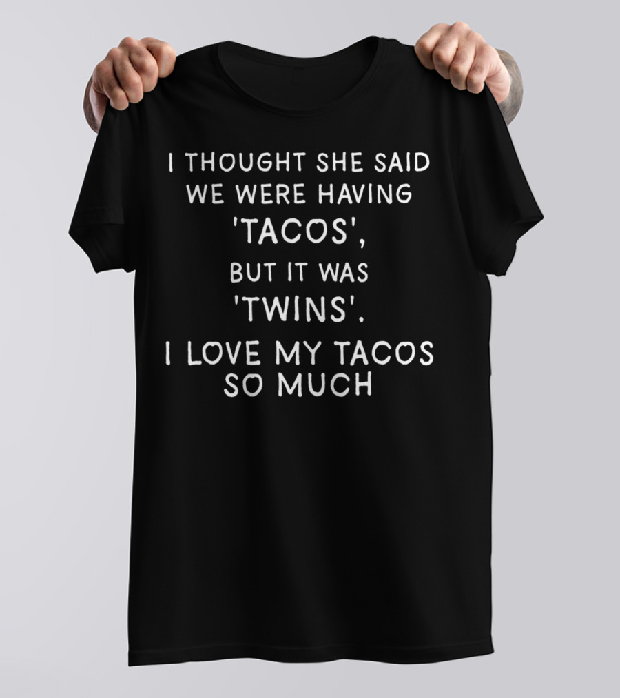 I Thought She Said We Were Having Tacos But It Was Twins I Love My Tacos So Much T-Shirt