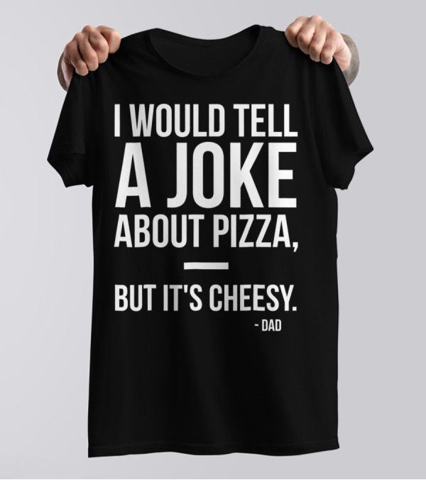 Dad Joke I Would Tell A Joke About Pizza But It's Cheesy T-Shirt