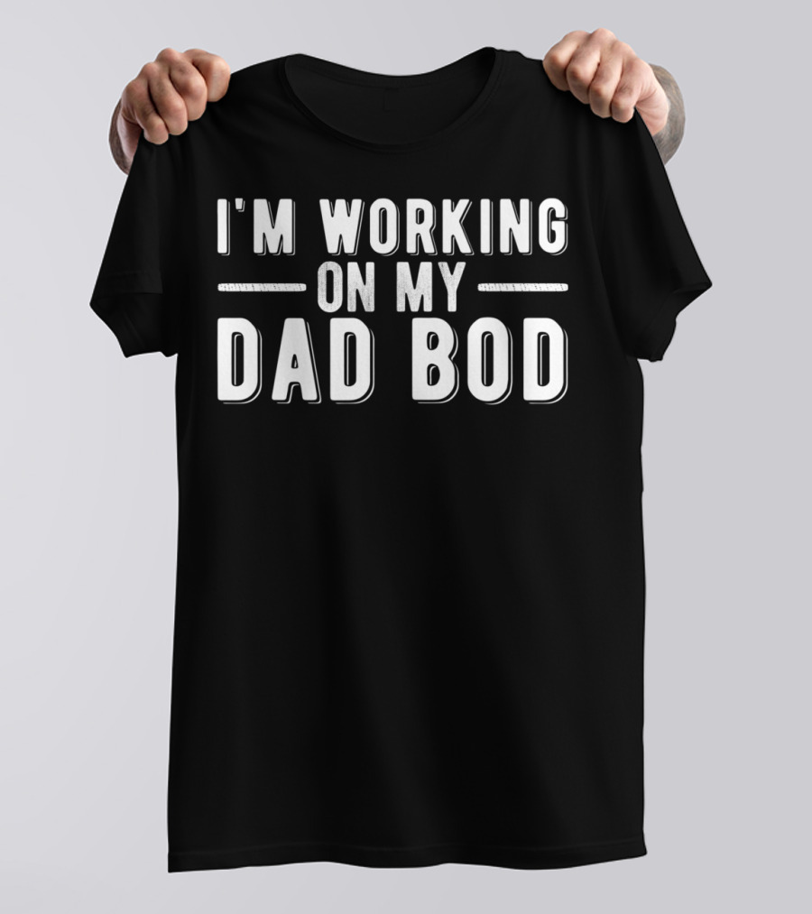 I'm Working On My Dad Bod Funny Father's Day Humor T-Shirt