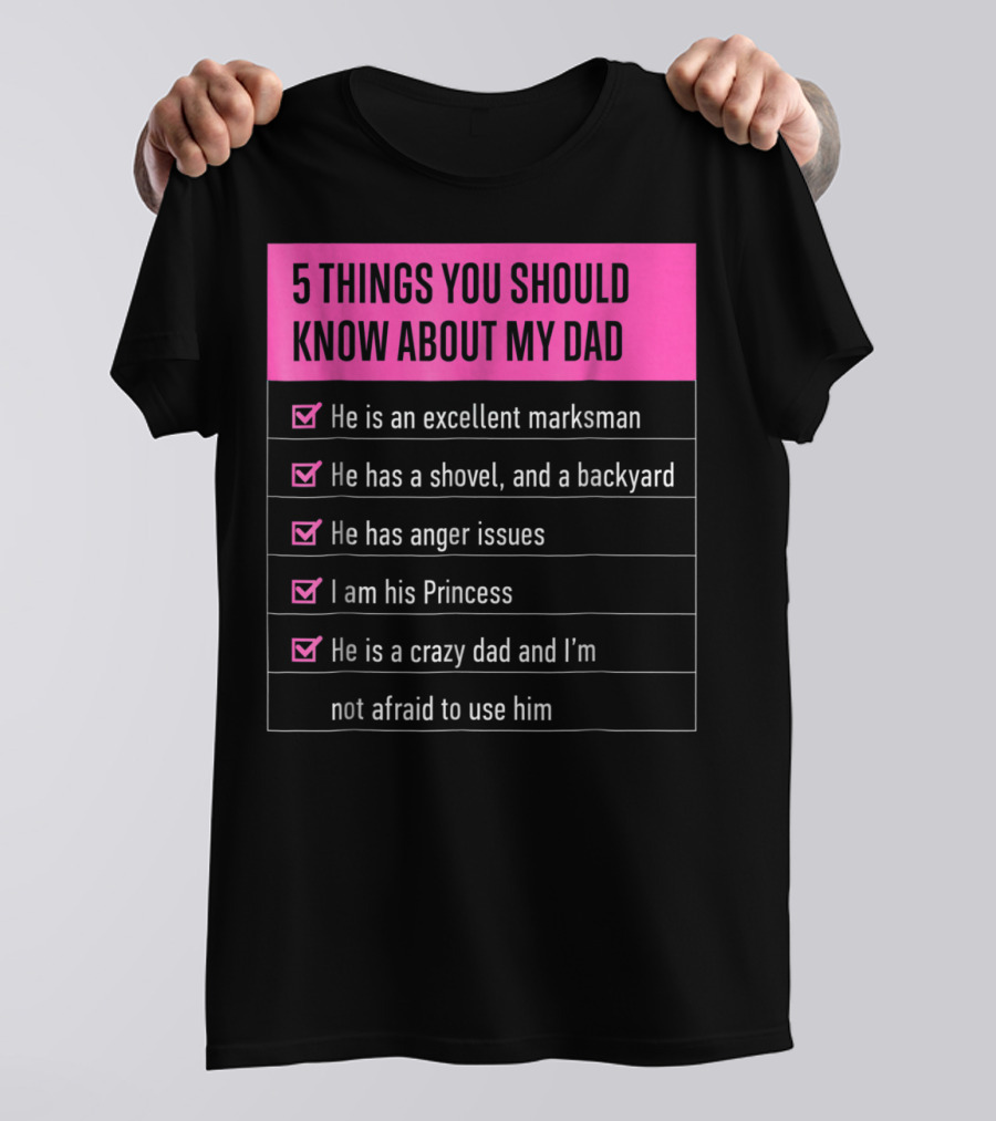 5 Things You Should Know About My Dad Excellent Marksman Shovel Anger Issues Princess Crazy Dad T-Shirt